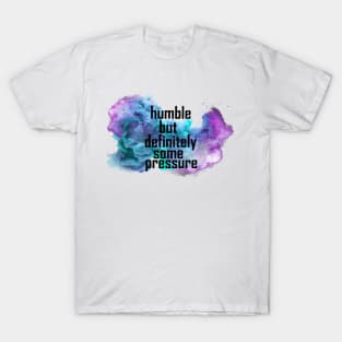 humble but definitely some pressure T-Shirt